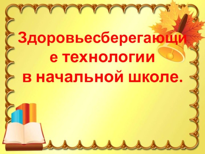 Здоровьесберегающие технологии  в начальной школе.