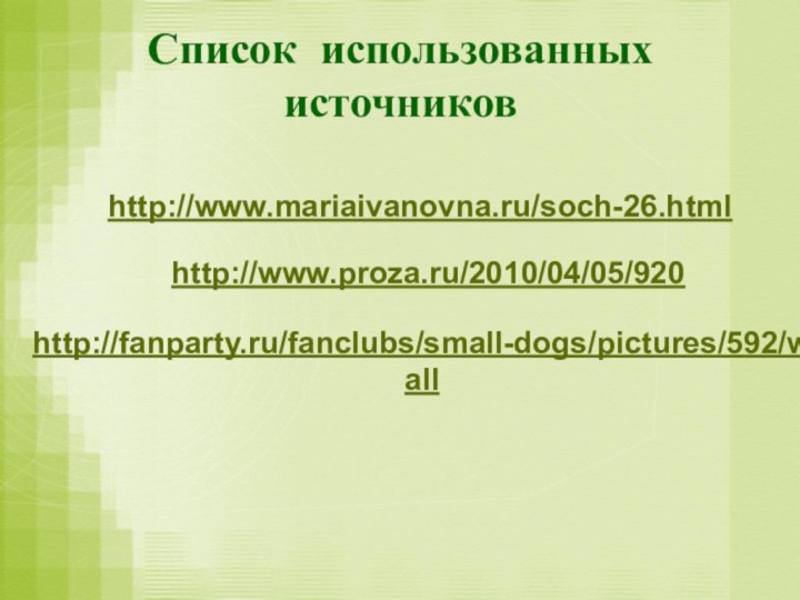 Список использованных источниковhttp://www.mariaivanovna.ru/soch-26.html http://www.proza.ru/2010/04/05/920 http://fanparty.ru/fanclubs/small-dogs/pictures/592/wall