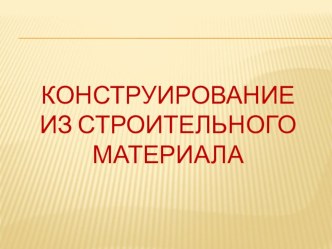 Конструирование из строительного материала (презентация) презентация к уроку по теме