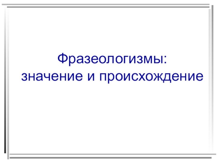 Фразеологизмы:  значение и происхождение