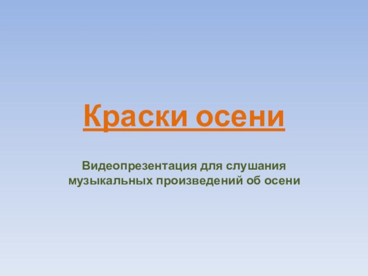 Краски осениВидеопрезентация для слушания музыкальных произведений об осени