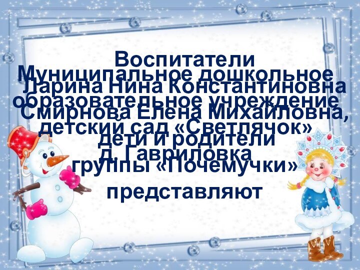 Воспитатели Ларина Нина КонстантиновнаСмирнова Елена Михайловна, дети и родители группы «Почемучки» представляютМуниципальное