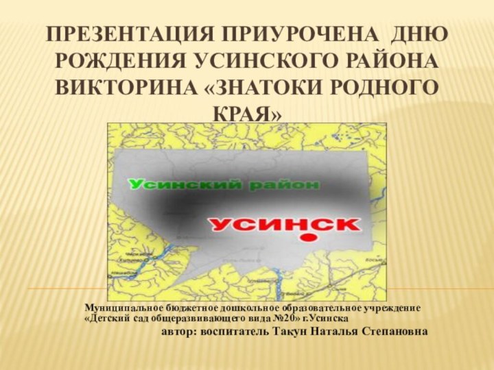 Презентация приурочена дню рождения Усинского района Викторина «Знатоки родного края»Муниципальное бюджетное дошкольное