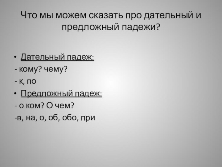 Что мы можем сказать про дательный и предложный падежи?Дательный падеж: - кому?