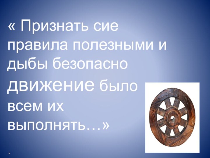 « Признать сие правила полезными идыбы безопасно движение было всем их выполнять…»
