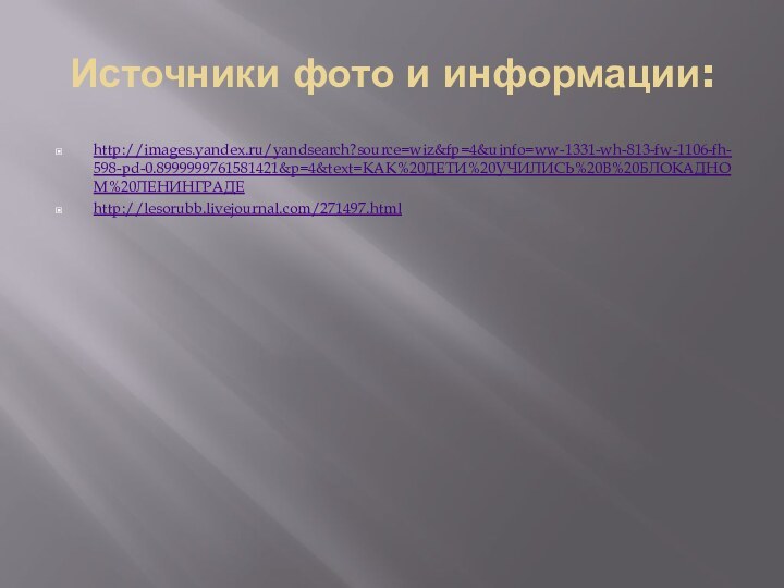 Источники фото и информации:http://images.yandex.ru/yandsearch?source=wiz&fp=4&uinfo=ww-1331-wh-813-fw-1106-fh-598-pd-0.8999999761581421&p=4&text=КАК%20ДЕТИ%20УЧИЛИСЬ%20В%20БЛОКАДНОМ%20ЛЕНИНГРАДЕhttp://lesorubb.livejournal.com/271497.html