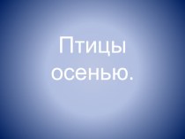 Птицы осенью презентация к уроку по окружающему миру (старшая группа)