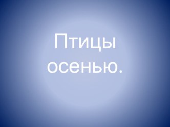 Птицы осенью презентация к уроку по окружающему миру (старшая группа)