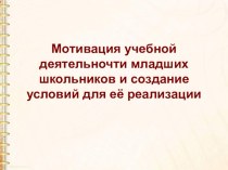 Презентация  Мотивация учебной деятельности младших школьников и создание условий для её реализации презентация к уроку по теме