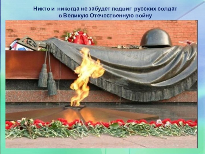 Никто и никогда не забудет подвиг русских солдат в Великую Отечественную войну