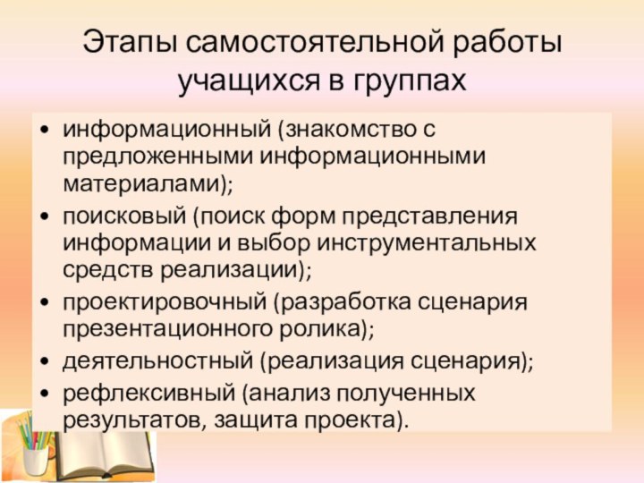 Этапы самостоятельной работы учащихся в группах информационный (знакомство с предложенными информационными материалами);поисковый