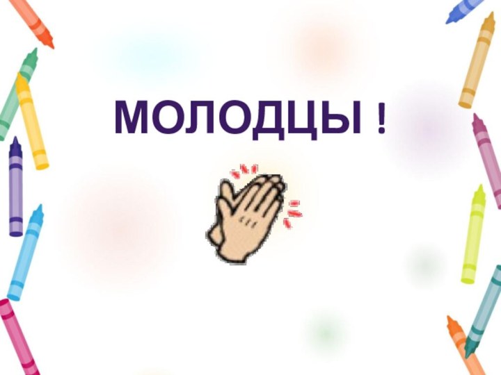 Молодцы !