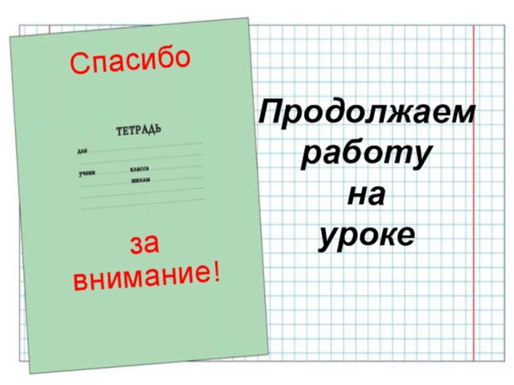 Спасибозавнимание!Продолжаемработу на уроке