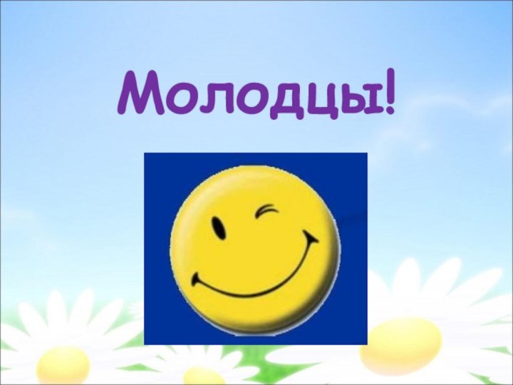 Молодцы!