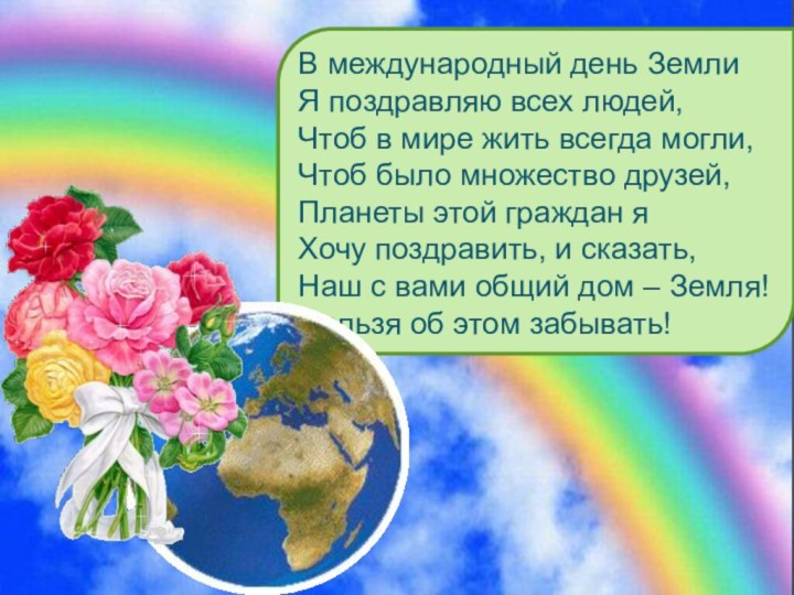 В международный день Земли Я поздравляю всех людей,  Чтоб в мире жить