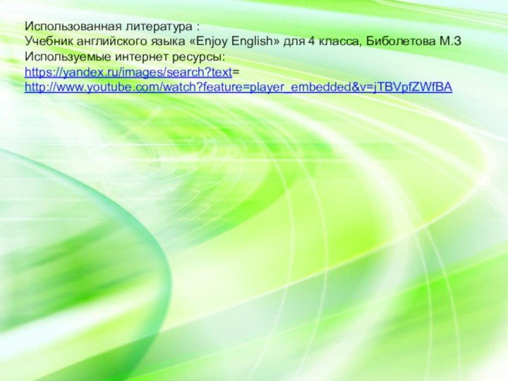 Использованная литература :Учебник английского языка «Enjoy English» для 4 класса, Биболетова М.ЗИспользуемые интернет ресурсы:https://yandex.ru/images/search?text=http://www.youtube.com/watch?feature=player_embedded&v=jTBVpfZWfBA