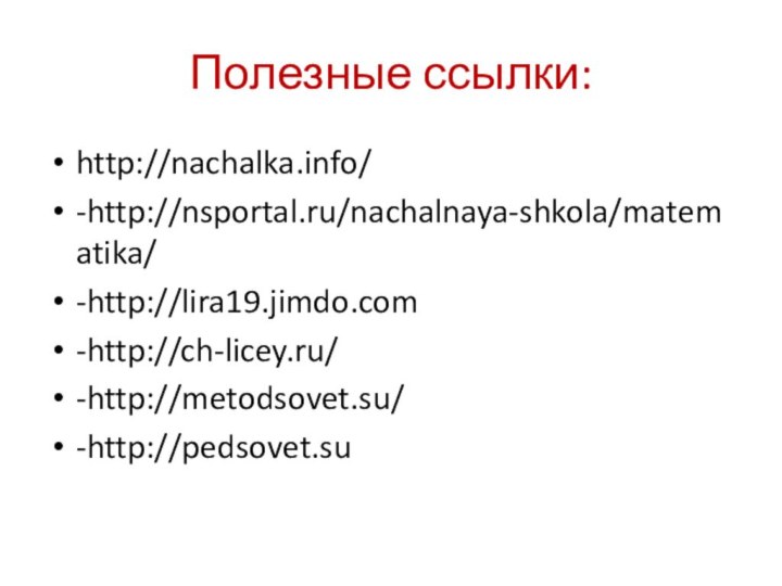 Полезные ссылки:http://nachalka.info/ -http://nsportal.ru/nachalnaya-shkola/matematika/-http://lira19.jimdo.com-http://ch-licey.ru/-http://metodsovet.su/-http://pedsovet.su