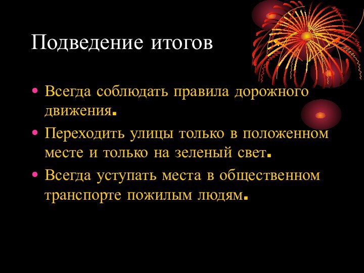 Подведение итоговВсегда соблюдать правила дорожного движения.Переходить улицы только в положенном месте и