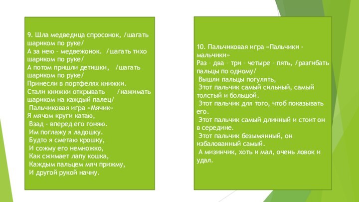 9. Шла медведица спросонок, /шагать шариком по руке/А за нею – медвежонок.