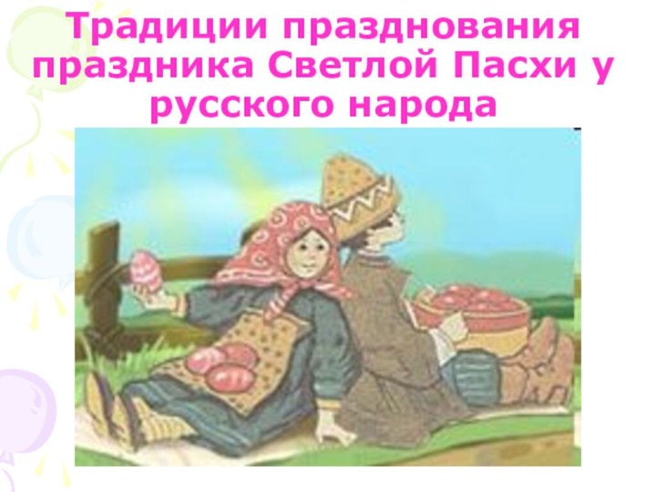 Традиции празднования праздника Светлой Пасхи у русского народа
