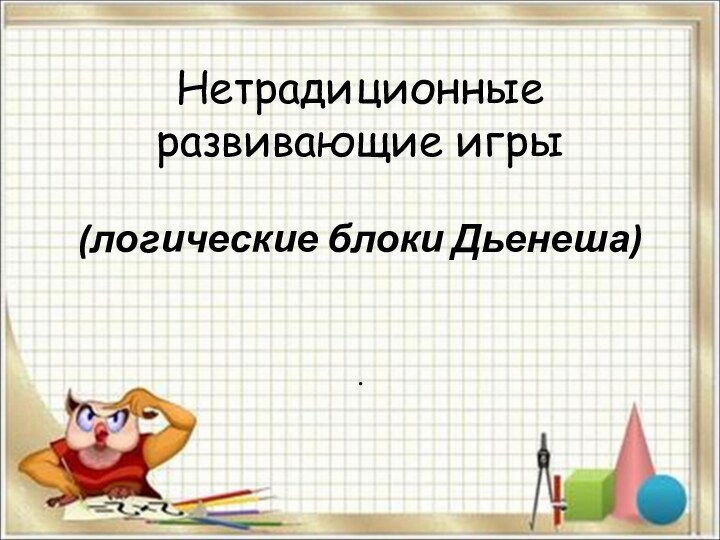 Нетрадиционные развивающие игры   (логические блоки Дьенеша)