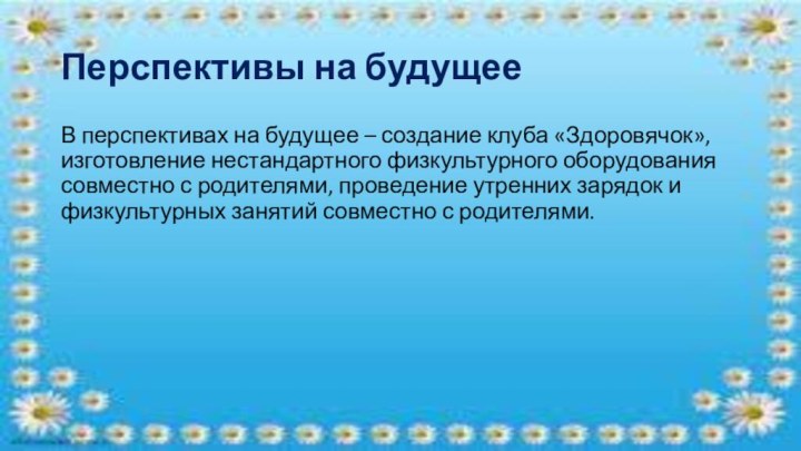 Перспективы на будущееВ перспективах на будущее – создание клуба «Здоровячок», изготовление нестандартного