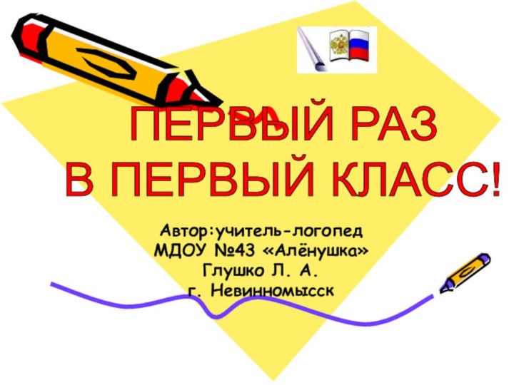 Автор:учитель-логопедМДОУ №43 «Алёнушка»Глушко Л. А. г. НевинномысскПЕРВЫЙ РАЗ  В ПЕРВЫЙ КЛАСС!