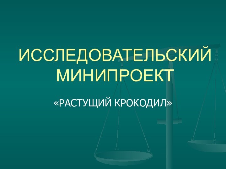 ИССЛЕДОВАТЕЛЬСКИЙ МИНИПРОЕКТ«РАСТУЩИЙ КРОКОДИЛ»