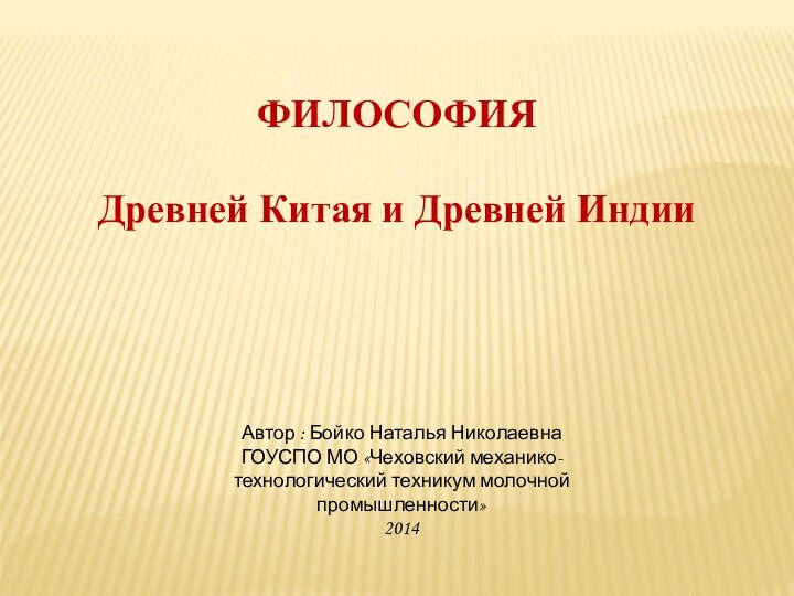 Автор : Бойко Наталья НиколаевнаГОУСПО МО «Чеховский механико-технологический техникум молочной промышленности»2014ФИЛОСОФИЯ Древней Китая и Древней Индии