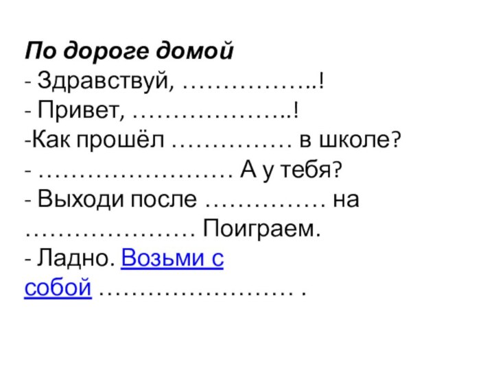 По дороге домой - Здравствуй, ……………..! - Привет, ………………..! -Как прошёл ……………