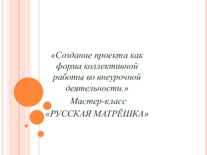 «Создание проекта как форма коллективной работы во внеурочной деятельности.» Мастер-класс«РУССКАЯ МАТРЁШКА»