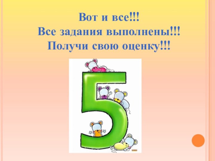 Вот и все!!!Все задания выполнены!!!Получи свою оценку!!!