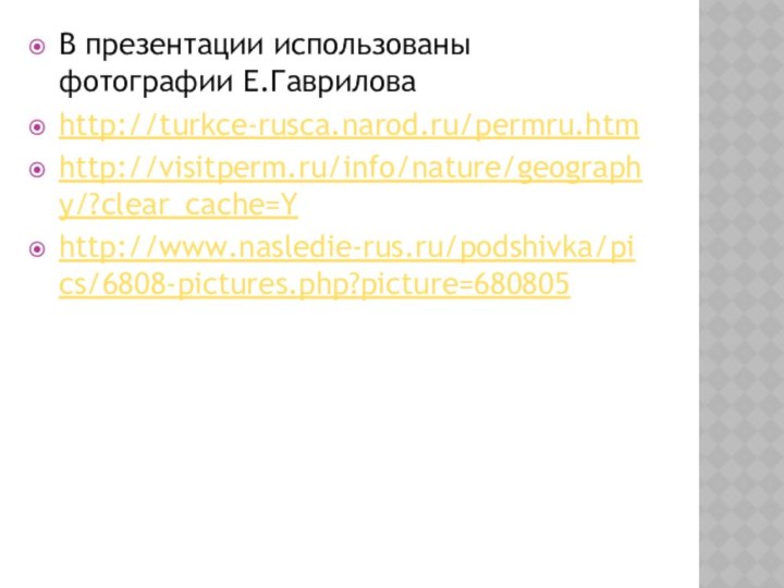 В презентации использованы фотографии Е.Гавриловаhttp://turkce-rusca.narod.ru/permru.htmhttp://visitperm.ru/info/nature/geography/?clear_cache=Yhttp://www.nasledie-rus.ru/podshivka/pics/6808-pictures.php?picture=680805