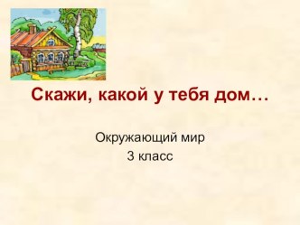 Скажи какой у тебя дом.. презентация к уроку по окружающему миру (3 класс)