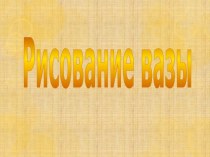 Рисуем вазу презентация по изобразительному искусству (изо) по теме