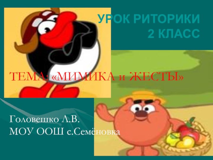 УРОК РИТОРИКИ 2 КЛАССТЕМА: «МИМИКА и ЖЕСТЫ»Головешко Л.В.МОУ ООШ с.Семёновка