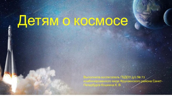 Детям о космосеВыполнила воспитатель ГБДОУ д/с №73 комбинированного вида Фрунзенского района Санкт—Петербурга