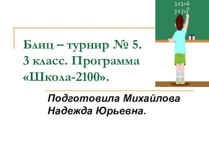 Блиц – турнир № 5. 3 класс. Программа «Школа-2100».Подготовила Михайлова Надежда Юрьевна.