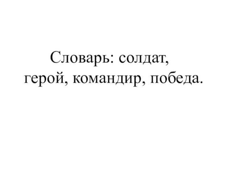 Словарь: солдат, герой, командир, победа.