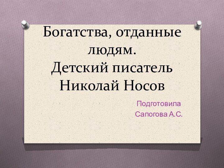 Богатства, отданные людям. Детский писатель  Николай НосовПодготовилаСапогова А.С.