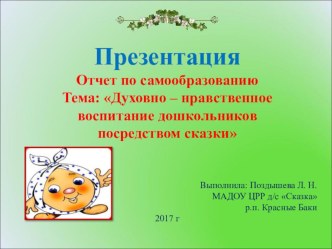 Отчет по самообразованию Тема: Духовно – нравственное воспитание дошкольников посредством сказки презентация к уроку (подготовительная группа)