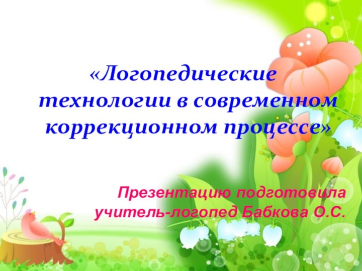 «Логопедические технологии в современном коррекционном процессе»Презентацию подготовилаучитель-логопед Бабкова О.С.