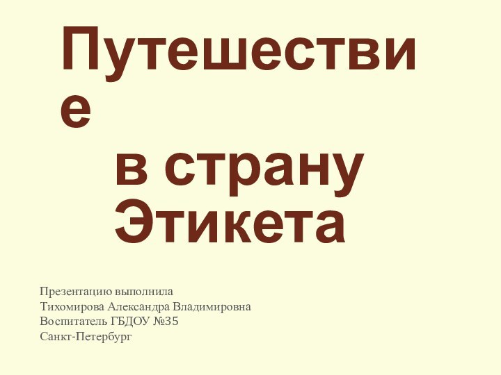 Путешествие   в страну   ЭтикетаПрезентацию выполнилаТихомирова Александра ВладимировнаВоспитатель ГБДОУ №35Санкт-Петербург