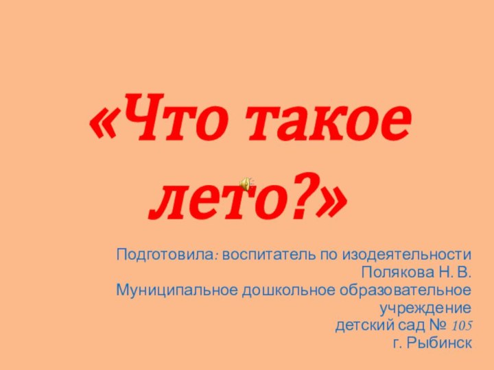 «Что такое лето?»Подготовила: воспитатель по изодеятельности Полякова Н. В.Муниципальное дошкольное образовательное учреждение