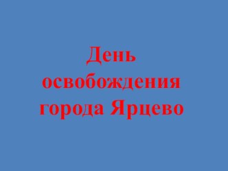 Освобождение Ярцево презентация к уроку (подготовительная группа)