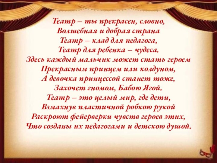 Театр – ты прекрасен, словно,Волшебная и добрая странаТеатр – клад для педагога,Театр