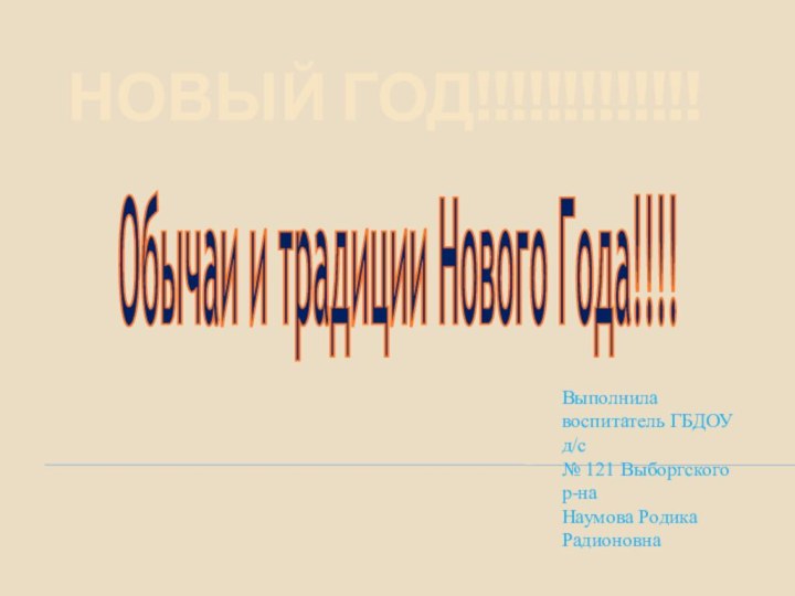 Новый год!!!!!!!!!!!!!Обычаи и традиции Нового Года!!!!Выполнила воспитатель ГБДОУ д/с № 121 Выборгского р-на Наумова Родика Радионовна