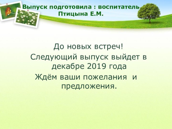 Выпуск подготовила : воспитатель Птицына Е.М.  До новых встреч! Следующий выпуск