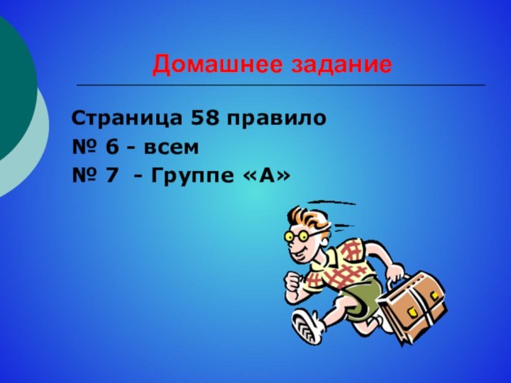 Домашнее заданиеСтраница 58 правило№ 6 - всем