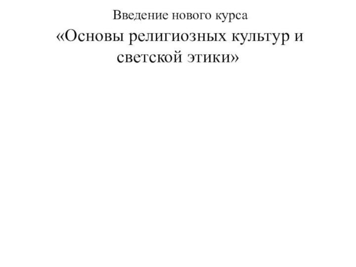 Введение нового курса  «Основы религиозных культур и светской этики»